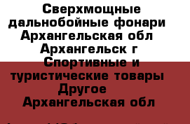 Сверхмощные дальнобойные фонари - Архангельская обл., Архангельск г. Спортивные и туристические товары » Другое   . Архангельская обл.
